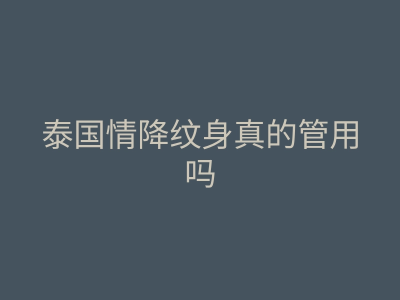 泰国情降纹身真的管用吗