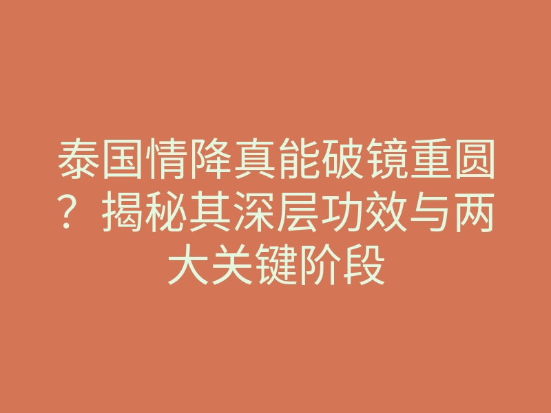 泰国情降真能破镜重圆?揭秘其深层功效与两大关键阶段