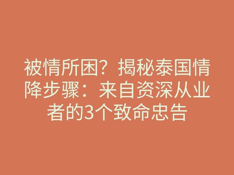 被情所困?揭秘泰国情降步骤:来自资深从业者的3个致命忠告