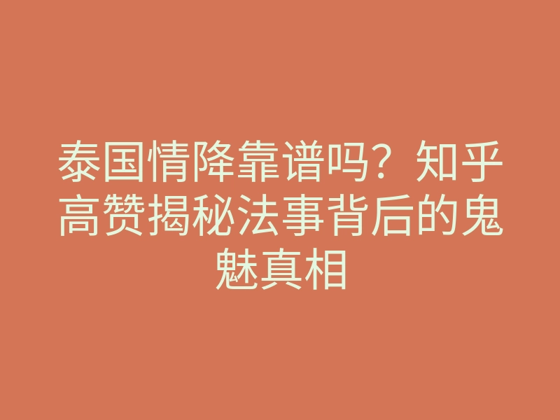 泰国情降靠谱吗?知乎高赞揭秘法事背后的鬼魅真相