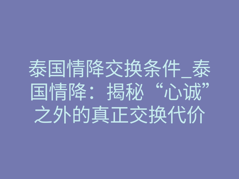 泰国情降交换条件_泰国情降:揭秘“心诚”之外的真正交换代价
