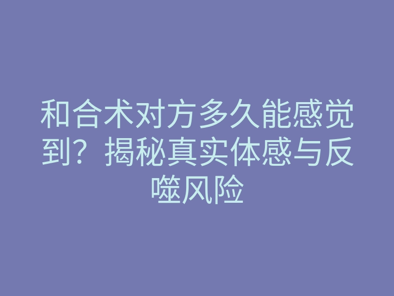 和合术对方多久能感觉到?揭秘真实体感与反噬风险