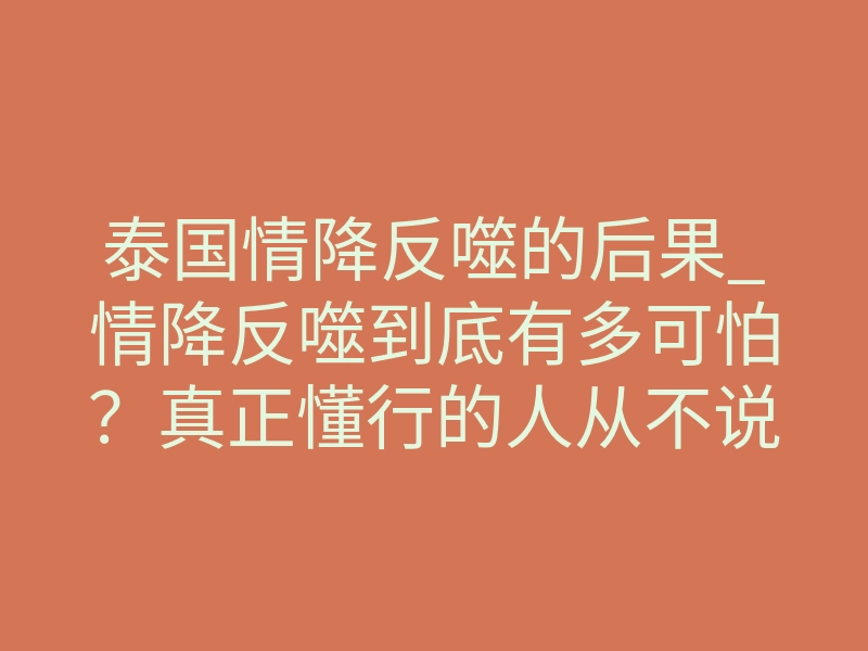 泰国情降反噬的后果_情降反噬到底有多可怕?真正懂行的人从不说破