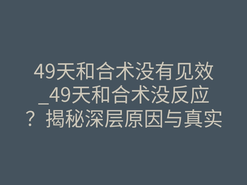 49天和合术没有见效_49天和合术没反应?揭秘深层原因与真实见效周期