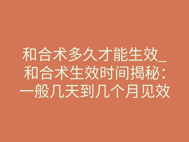 和合术多久才能生效_和合术生效时间揭秘:一般几天到几个月见效?