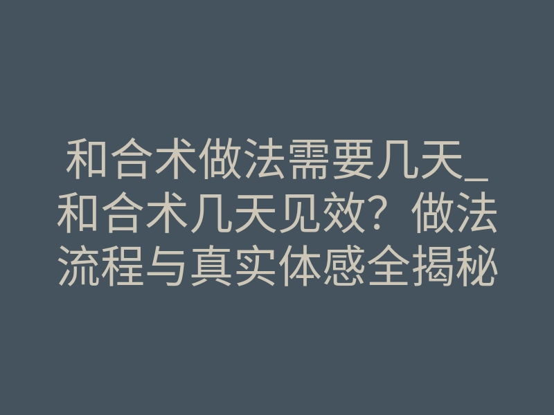 和合术做法需要几天_和合术几天见效?做法流程与真实体感全揭秘