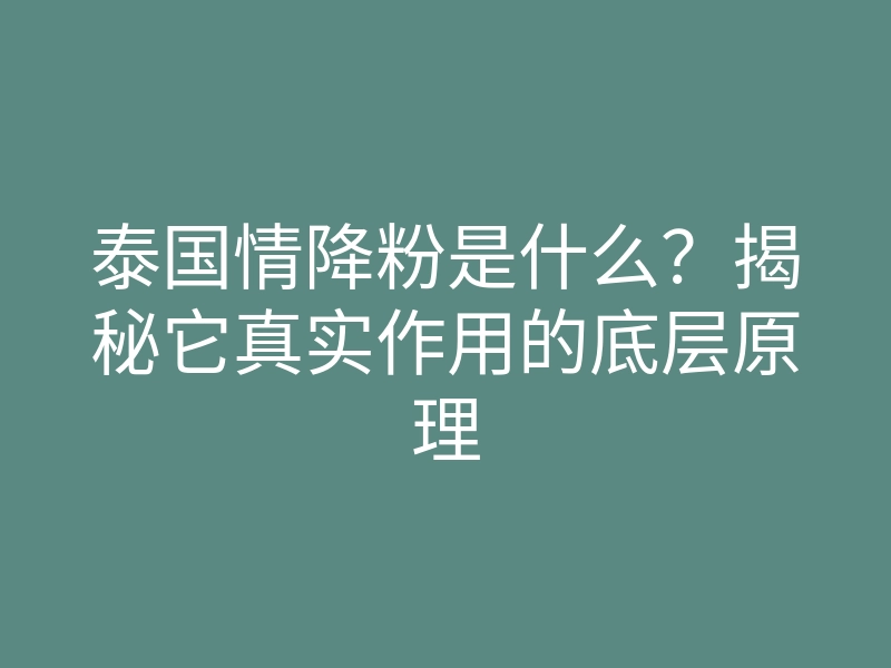 泰国情降粉是什么?揭秘它真实作用的底层原理