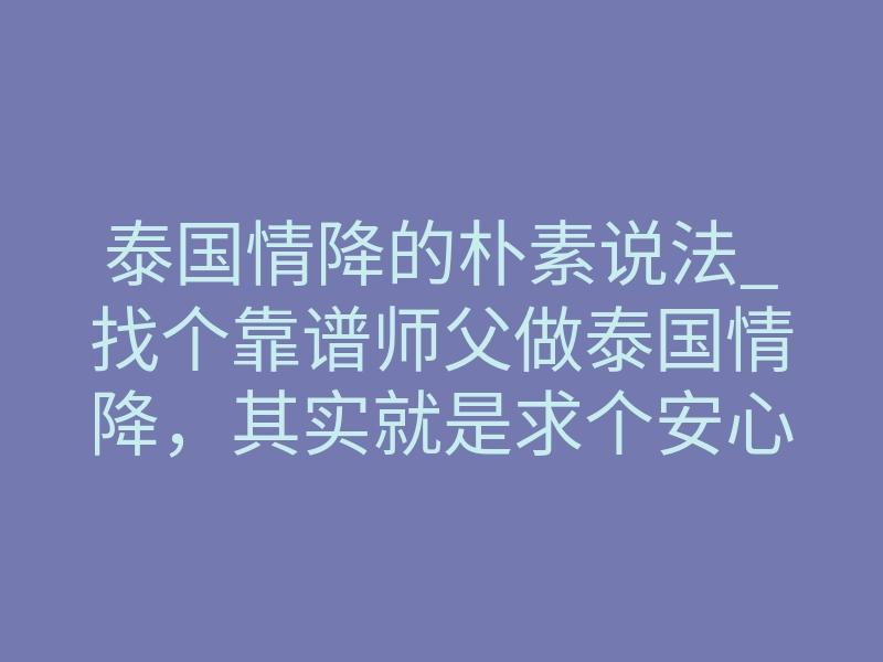 泰国情降的朴素说法_找个靠谱师父做泰国情降,其实就是求个安心和挽回