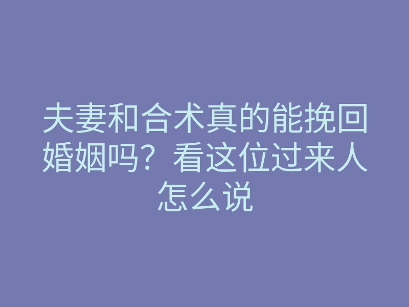 夫妻和合术真的能挽回婚姻吗?看这位过来人怎么说