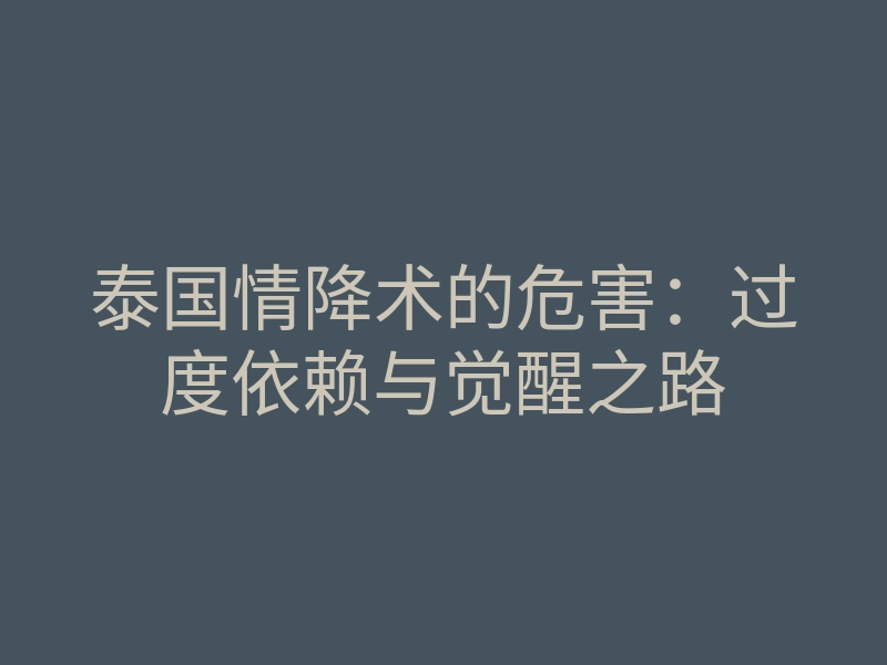 泰国情降术的危害:过度依赖与觉醒之路
