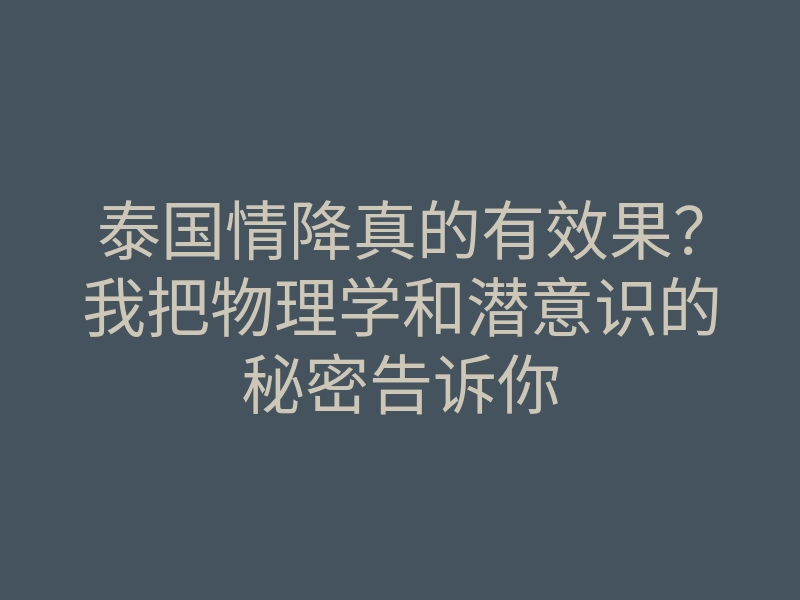 泰国情降真的有效果?我把物理学和潜意识的秘密告诉你