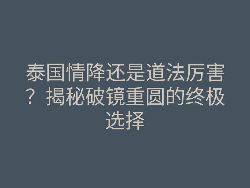 泰国情降还是道法厉害?揭秘破镜重圆的终极选择