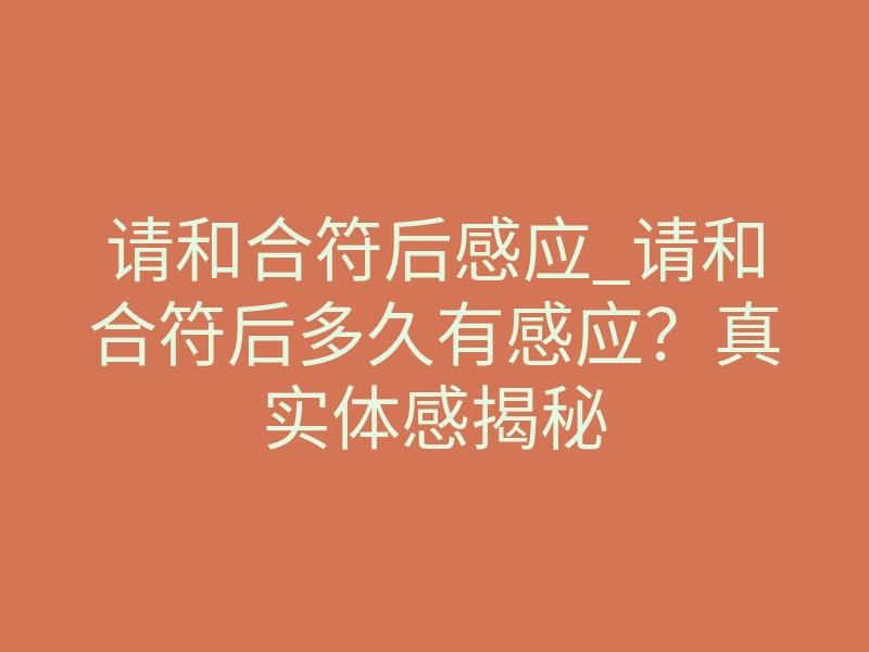 请和合符后感应_请和合符后多久有感应?真实体感揭秘