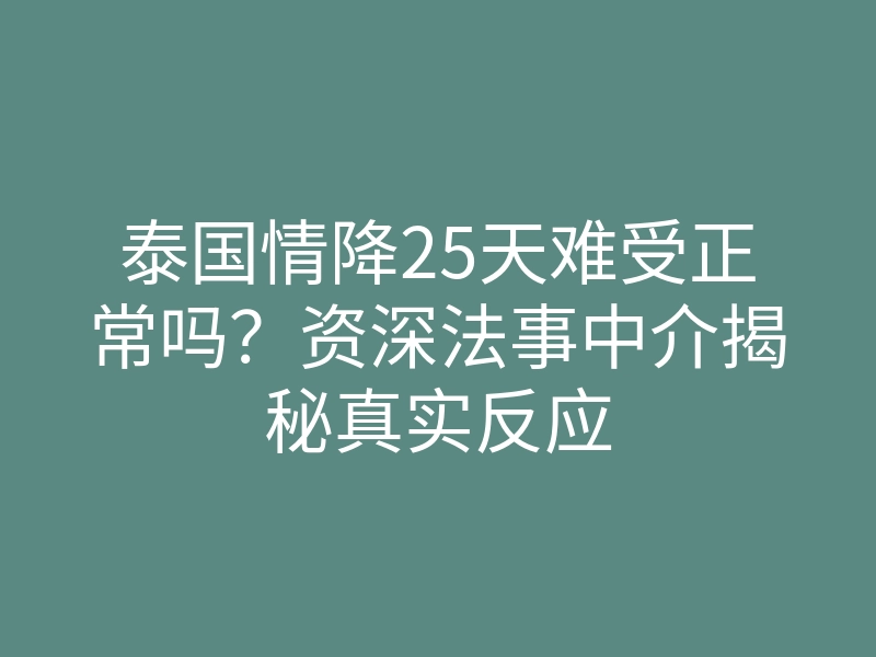 泰国情降25天难受正常吗?资深法事中介揭秘真实反应