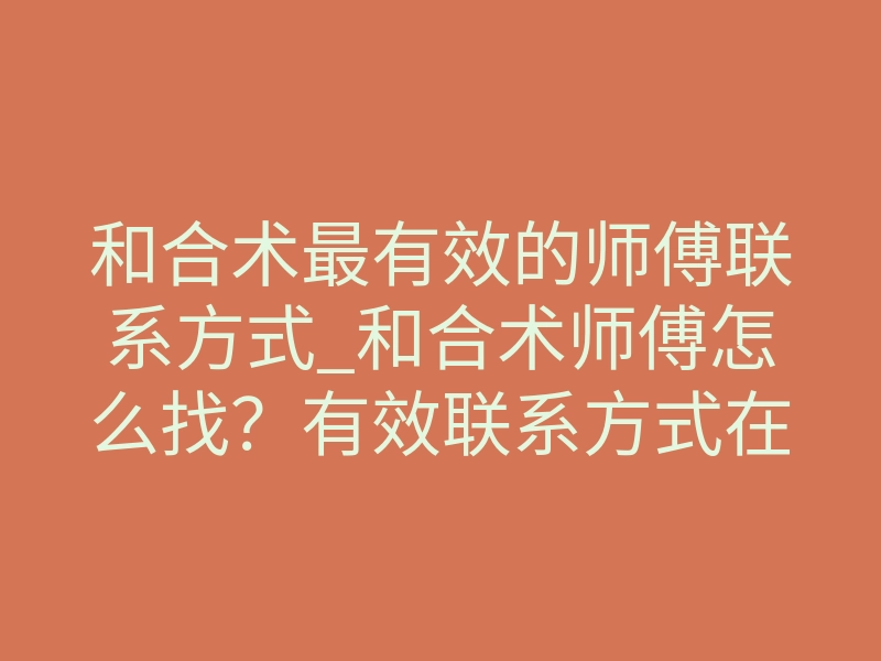 和合术最有效的师傅联系方式_和合术师傅怎么找?有效联系方式在这里