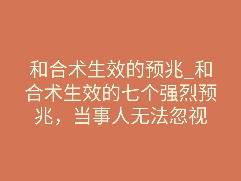 和合术生效的预兆_和合术生效的七个强烈预兆,当事人无法忽视