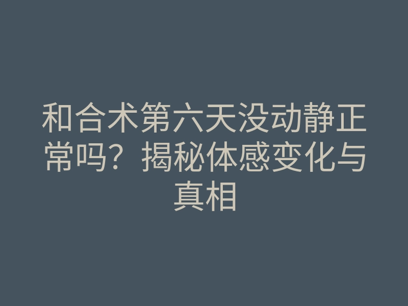 和合术第六天没动静正常吗?揭秘体感变化与真相