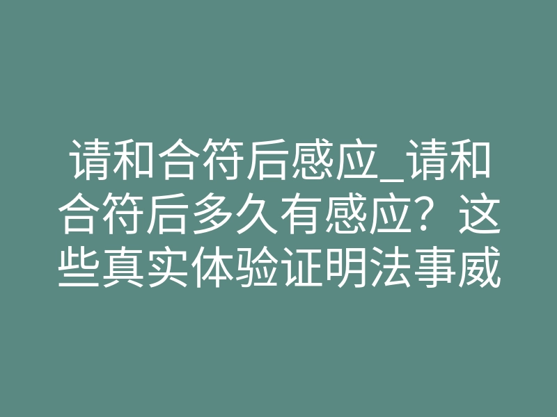 请和合符后感应_请和合符后多久有感应？这些真实体验证明法事威力