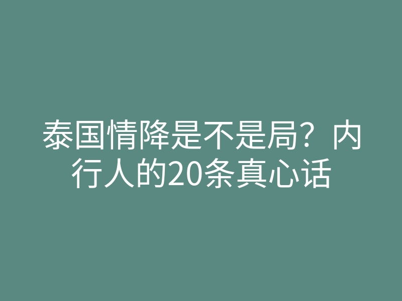 泰国情降是不是局?内行人的20条真心话