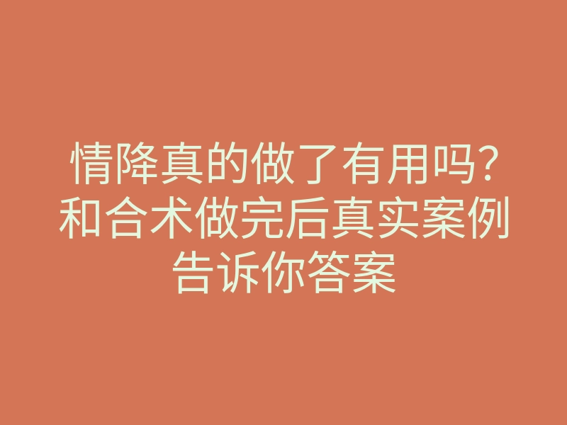 情降真的做了有用吗?和合术做完后真实案例告诉你答案