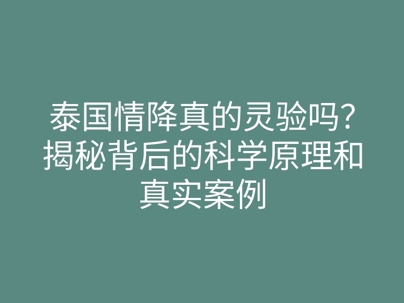 泰国情降真的灵验吗?揭秘背后的科学原理和真实案例