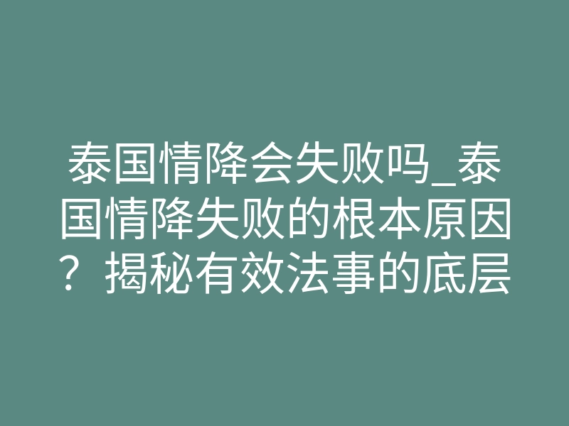 泰国情降会失败吗_泰国情降失败的根本原因?揭秘有效法事的底层逻辑