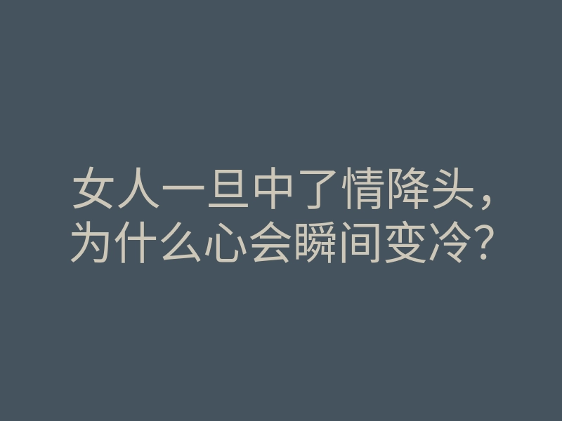 女人一旦中了情降头,为什么心会瞬间变冷?