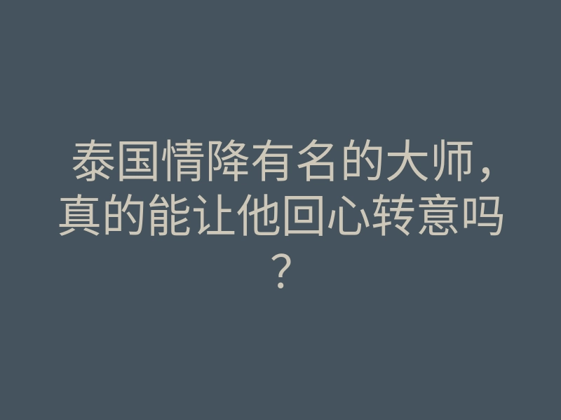 泰国情降有名的大师,真的能让他回心转意吗?