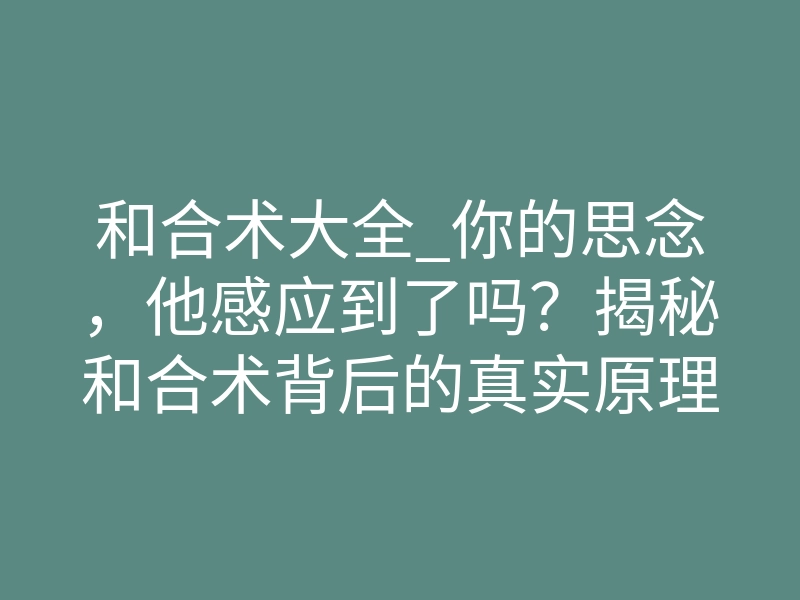 和合术大全_你的思念,他感应到了吗?揭秘和合术背后的真实原理
