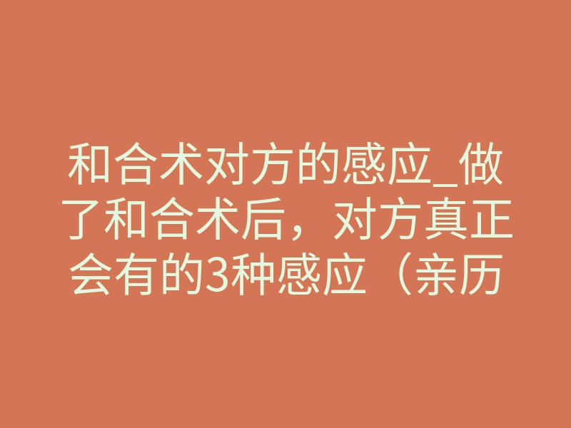 和合术对方的感应_做了和合术后,对方真正会有的3种感应(亲历者反馈)