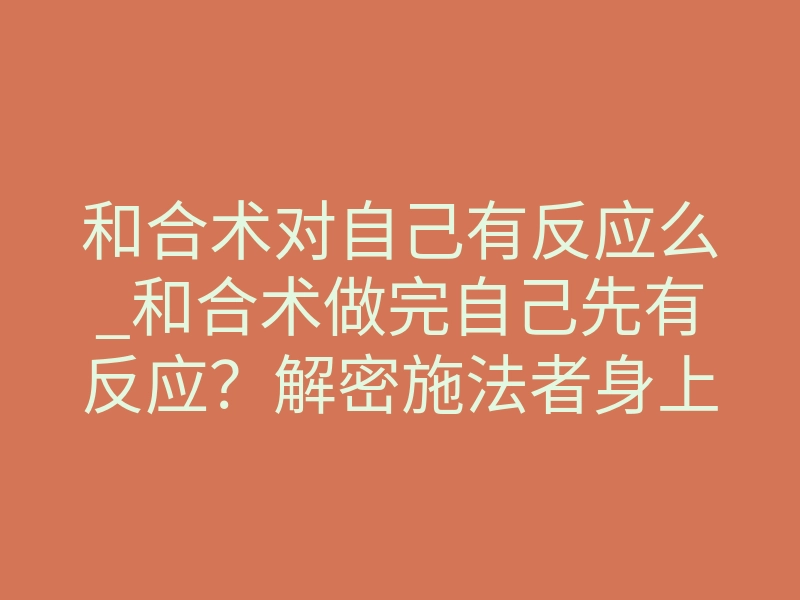 和合术对自己有反应么_和合术做完自己先有反应?解密施法者身上的真实体感