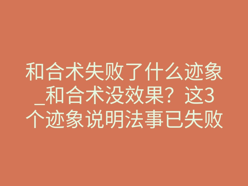 和合术失败了什么迹象_和合术没效果?这3个迹象说明法事已失败