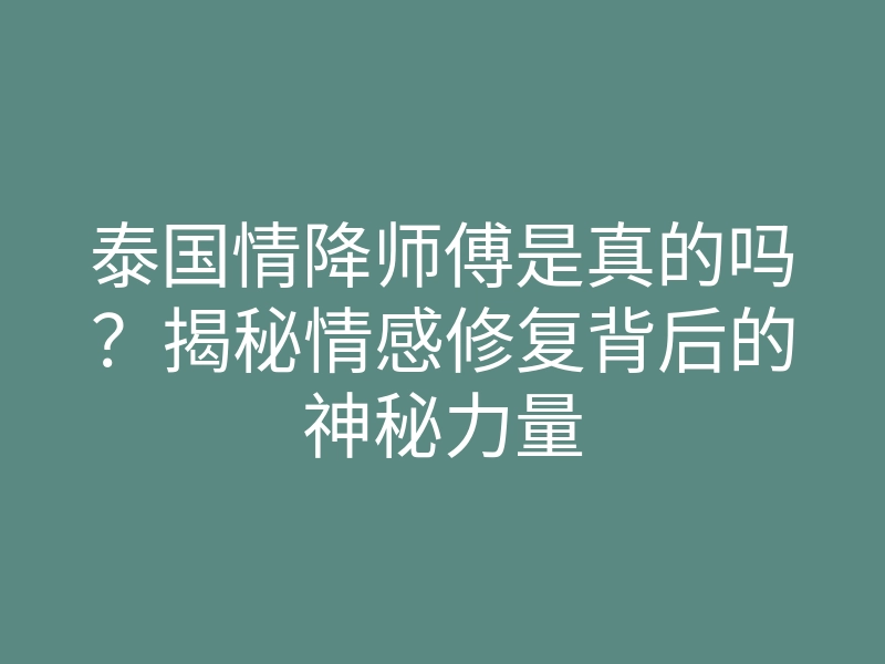 泰国情降师傅是真的吗?揭秘情感修复背后的神秘力量