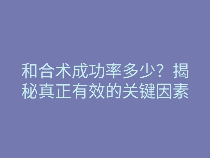 和合术成功率多少?揭秘真正有效的关键因素