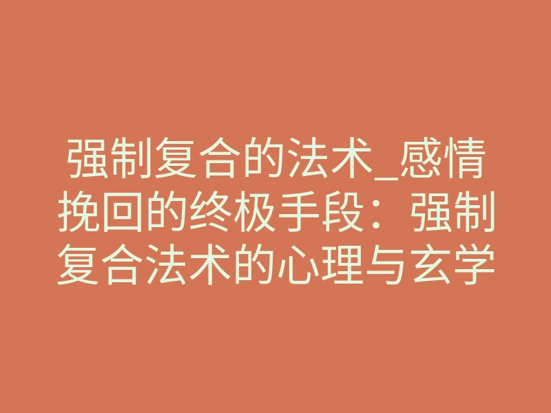 强制复合的法术_感情挽回的终极手段：强制复合法术的心理与玄学解析