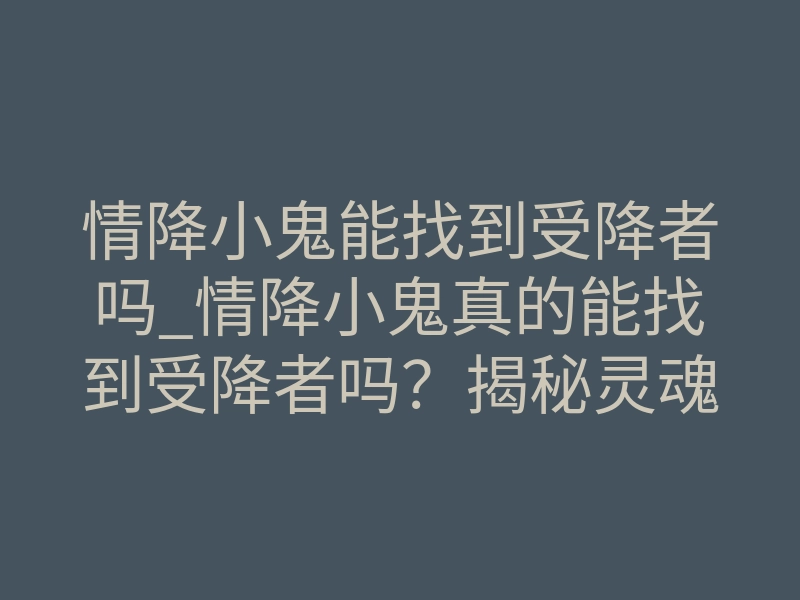 情降小鬼能找到受降者吗_情降小鬼真的能找到受降者吗?揭秘灵魂追踪的底层真相