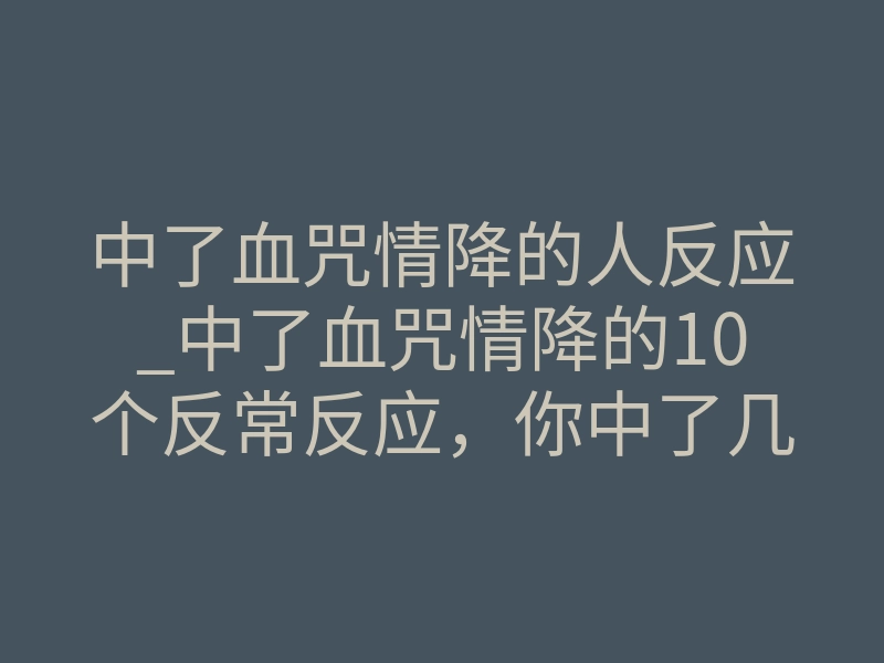 中了血咒情降的人反应_中了血咒情降的10个反常反应,你中了几条?