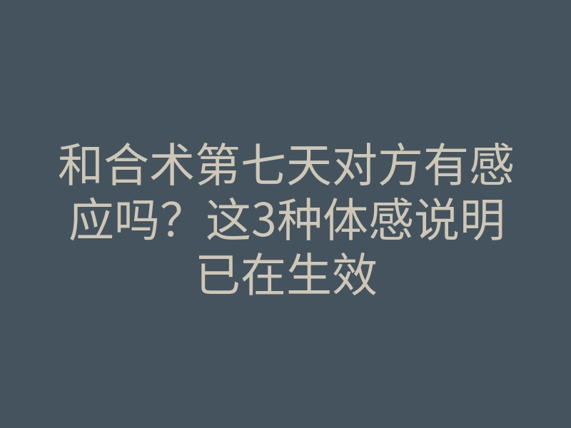 和合术第七天对方有感应吗?这3种体感说明已在生效