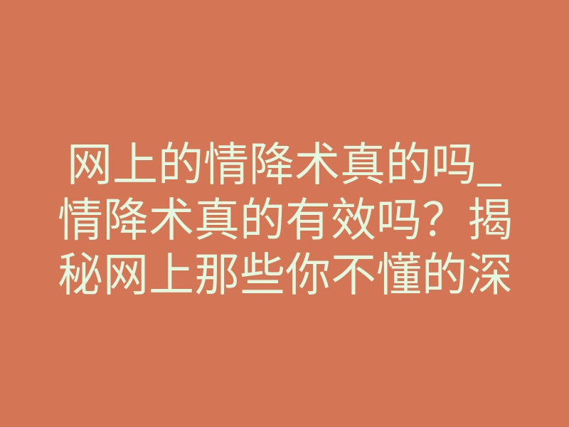 网上的情降术真的吗_情降术真的有效吗?揭秘网上那些你不懂的深层玄机
