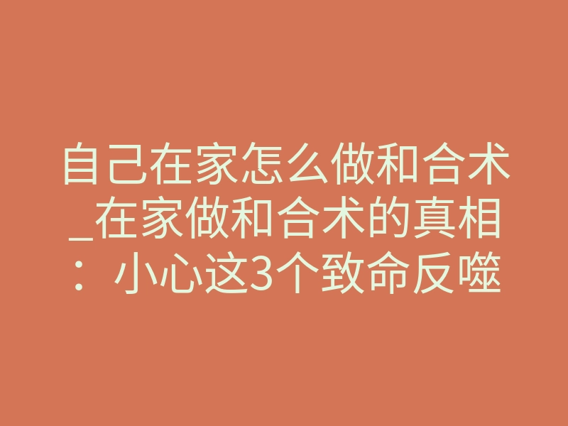 自己在家怎么做和合术_在家做和合术的真相:小心这3个致命反噬信号