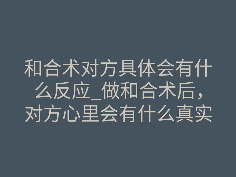 和合术对方具体会有什么反应_做和合术后,对方心里会有什么真实反应?