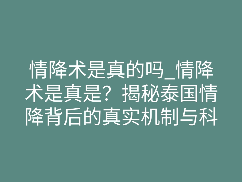 情降术是真的吗_情降术是真是?揭秘泰国情降背后的真实机制与科学原理