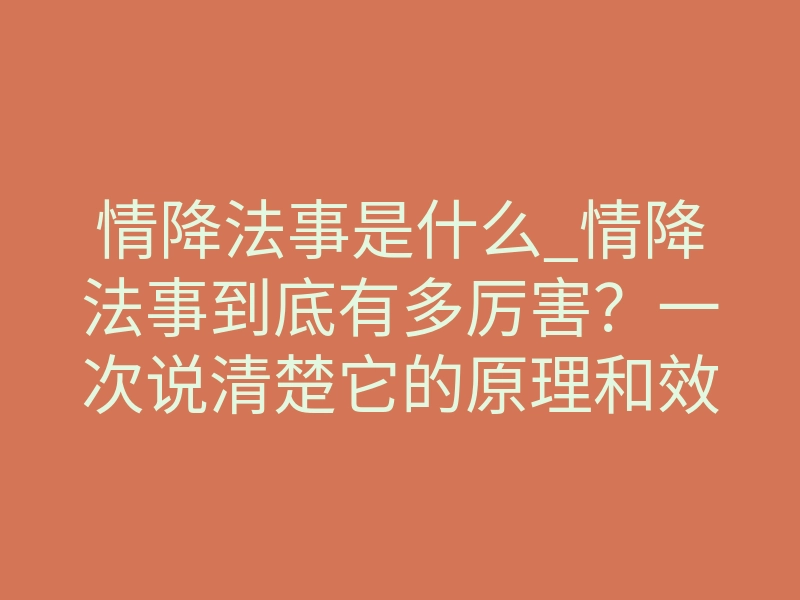 情降法事是什么_情降法事到底有多厉害?一次说清楚它的原理和效果