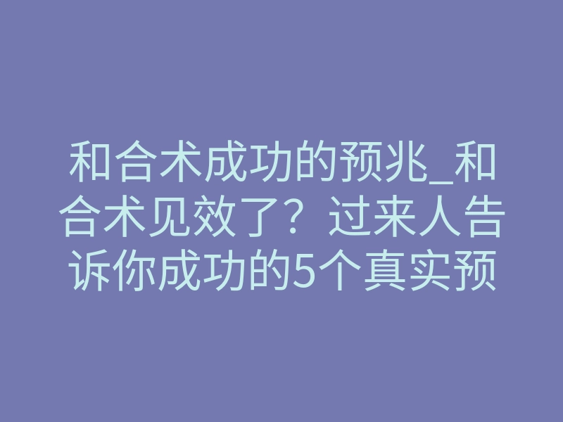 和合术成功的预兆_和合术见效了?过来人告诉你成功的5个真实预兆