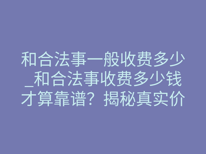 和合法事一般收费多少_和合法事收费多少钱才算靠谱?揭秘真实价格内幕