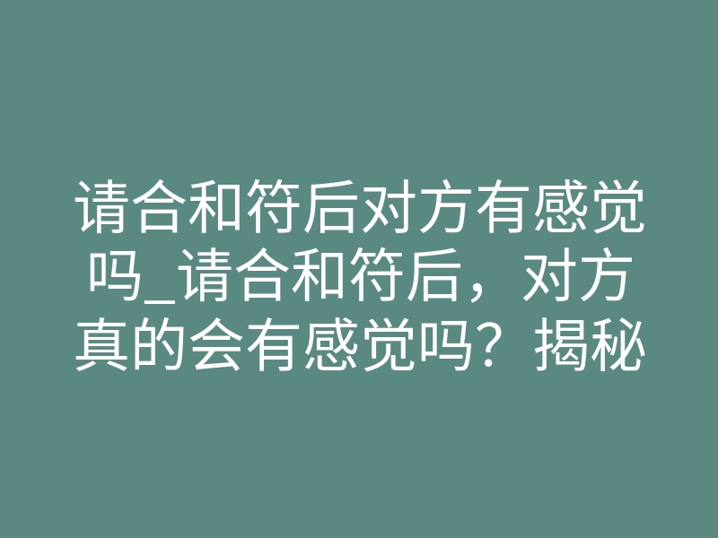请合和符后对方有感觉吗_请合和符后,对方真的会有感觉吗?揭秘体感征兆与真实反馈
