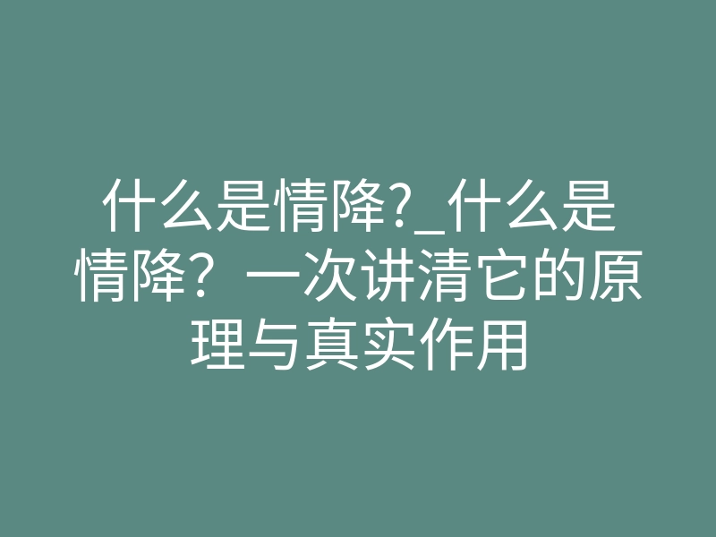 什么是情降?_什么是情降?一次讲清它的原理与真实作用