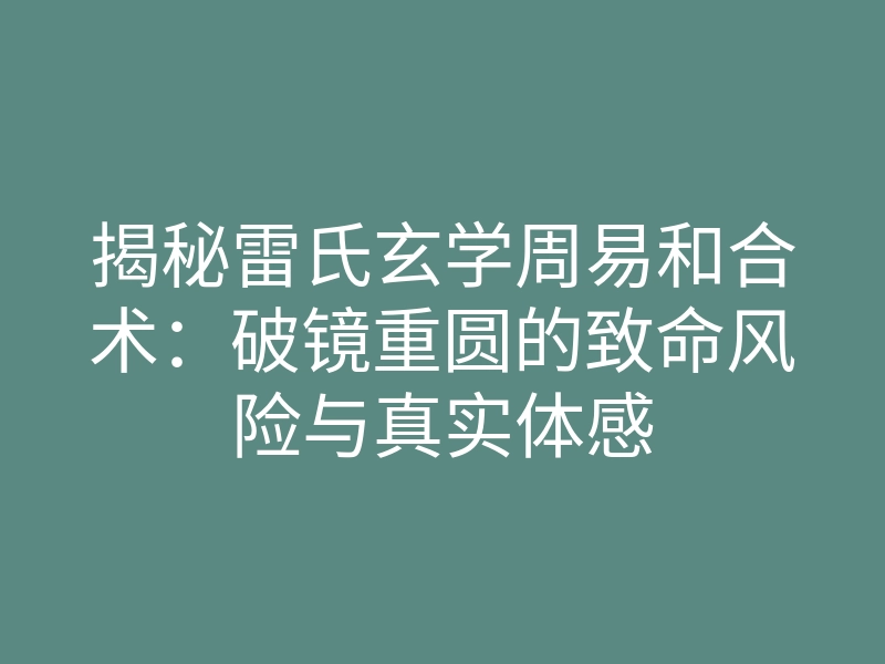 揭秘雷氏玄学周易和合术:破镜重圆的致命风险与真实体感