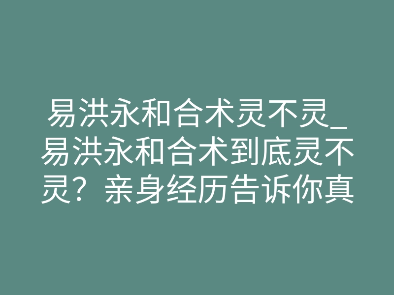 易洪永和合术灵不灵_易洪永和合术到底灵不灵？亲身经历告诉你真相