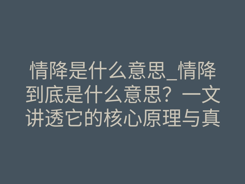 情降是什么意思_情降到底是什么意思?一文讲透它的核心原理与真实作用